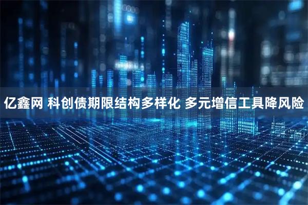 亿鑫网 科创债期限结构多样化 多元增信工具降风险