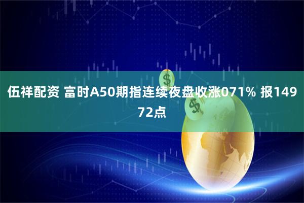 伍祥配资 富时A50期指连续夜盘收涨071% 报14972点