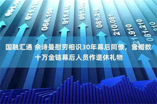 国融汇通 佘诗曼慰劳相识30年幕后同僚，曾赠数十万金链幕后人员作退休礼物