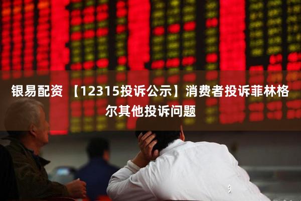 银易配资 【12315投诉公示】消费者投诉菲林格尔其他投诉问题