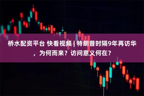 桥水配资平台 快看视频 | 特朗普时隔9年再访华，为何而来？访问意义何在？